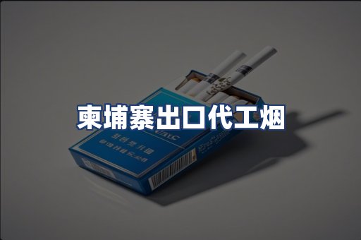 柬埔寨出口代工烟